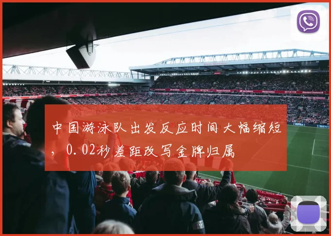 中国游泳队出发反应时间大幅缩短，0.02秒差距改写金牌归属