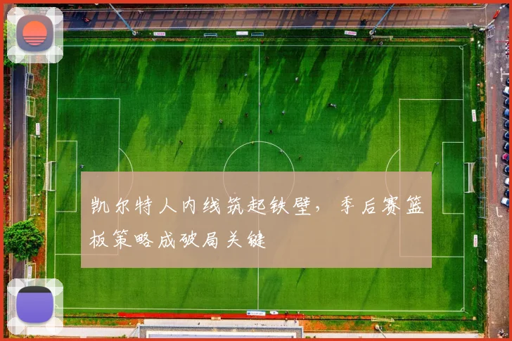 凯尔特人内线筑起铁壁，季后赛篮板策略成破局关键