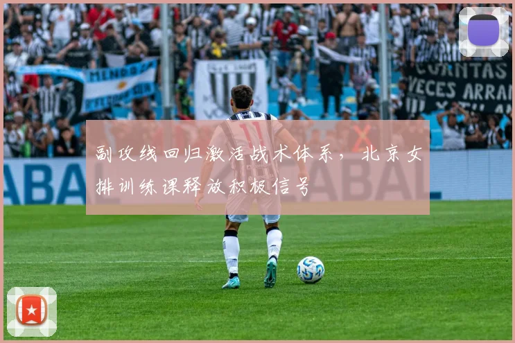 副攻线回归激活战术体系，北京女排训练课释放积极信号