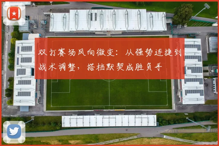 双打赛场风向微变：从强势连捷到战术调整，搭档默契成胜负手