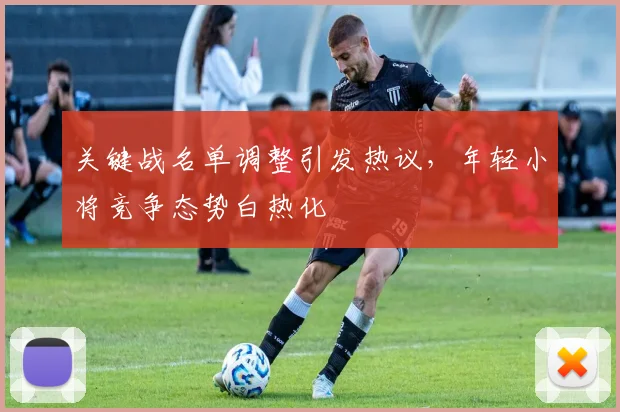 关键战名单调整引发热议，年轻小将竞争态势白热化 - 彩客网