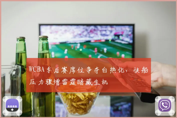 WCBA季后赛席位争夺白热化，快船压力骤增雷霆暗藏生机