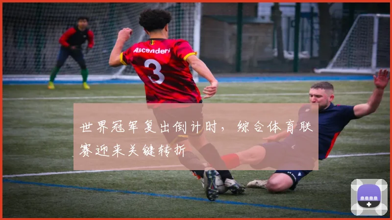 世界冠军复出倒计时，综合体育联赛迎来关键转折