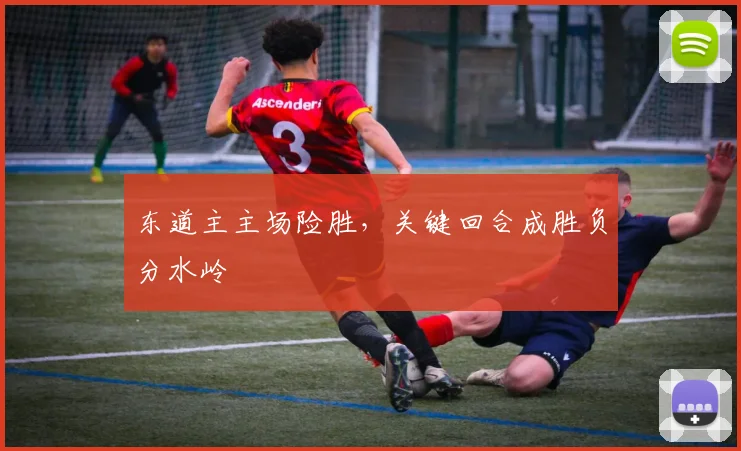 东道主主场险胜，关键回合成胜负分水岭