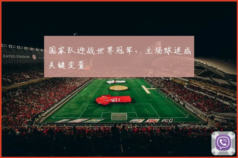 国家队迎战世界冠军，主场球迷成关键变量