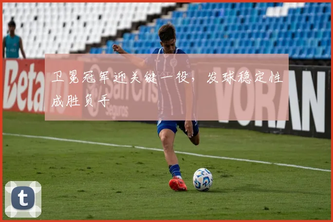 卫冕冠军迎关键一役，发球稳定性成胜负手 - 彩客网
