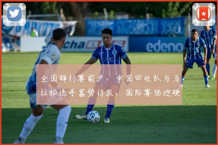 全国锦标赛前夕，中国田径队与马拉松选手蓄势待发，国际赛场迎硬仗 - 彩客网