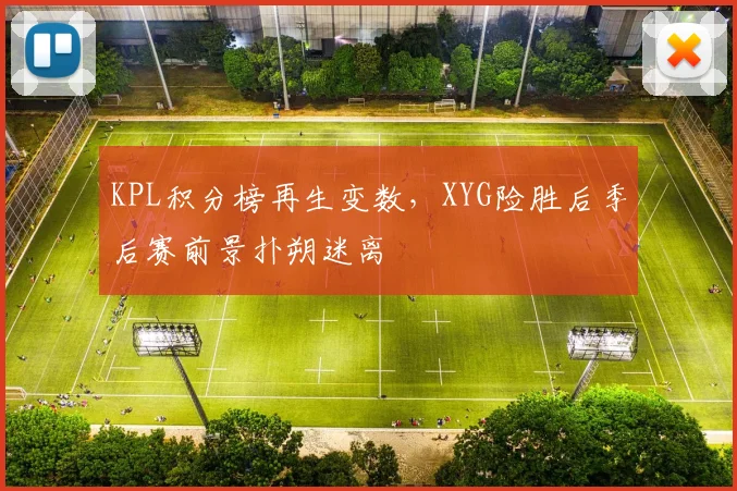 KPL积分榜再生变数,XYG险胜后季后赛前景扑朔迷离